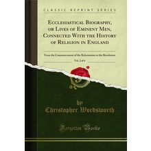 Ecclesiastical Biography, or Lives of Eminent Men, Connected With the History