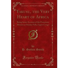 Yakusu, the Very Heart of Africa (Classic Reprint)