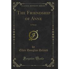 The Friendship of Anne: A Story (Classic Reprint)