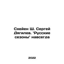 Sergei Diaghilev: Russian Seasons Forever In Russian /Skheyen Sh. Sergey Dyagi
