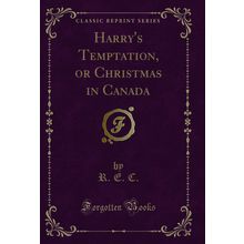 Harry's Temptation, or Christmas in Canada (Classic Reprint)