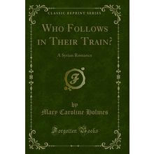 Who Follows in Their Train?: A Syrian Romance (Classic Reprint)