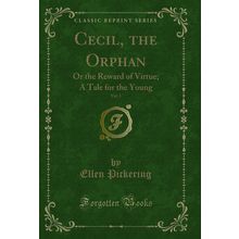 Cecil, the Orphan, Vol. 1: Or the Reward of Virtue; A Tale for the Young