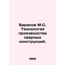 Baranov M.S. Technology of production of welded structures. In Russian /Barano