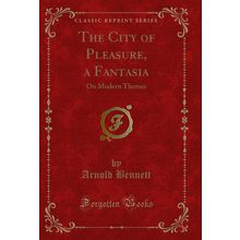 The City of Pleasure, a Fantasia: On Modern Themes (Classic Reprint)