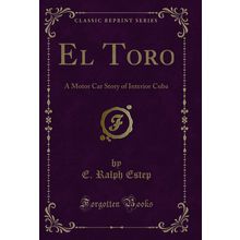 El Toro: A Motor Car Story of Interior Cuba (Classic Reprint)