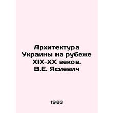 Architecture of Ukraine at the turn of the XIX-XX centuries. V.E. Yasievich/Ark
