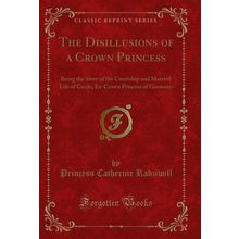 The Disillusions of a Crown Princess (Classic Reprint)