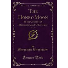 The Honey-Moon, Vol. 1 of 2: By the Countess of Blessington, and Other Tales