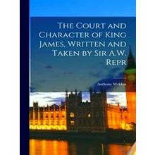 The Court And Character Of King James, Written And Taken By Sir A.W. Repr - Anth