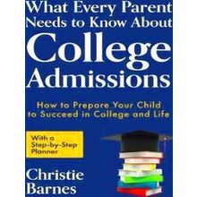 What Every Parent Needs To Know About College Admissions: How To Prepare Your Ch