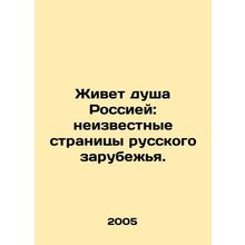 The Soul of Russia Lives: Unknown Pages of the Russian Abroad. In Russian /Zhi