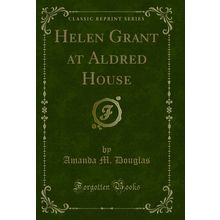 Helen Grant at Aldred House (Classic Reprint)