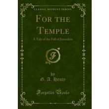 For the Temple: A Tale of the Fall of Jerusalem (Classic Reprint)