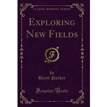 Exploring New Fields (Classic Reprint)