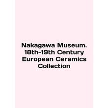 Nakagawa Museum. 18th-19th Century European Ceramics Collection In English /Na