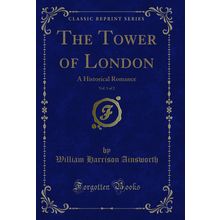 The Tower of London, Vol. 1 of 2: A Historical Romance (Classic Reprint)