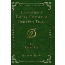 Hawksview a Family History of Our Own Times (Classic Reprint)