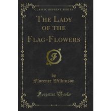 The Lady of the Flag-Flowers (Classic Reprint)