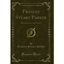 Frances Stuart Parker: Reminiscences and Letters (Classic Reprint)