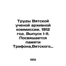 Works of the Vyatka Scientific Archival Commission. 1912. Issue I-II. Dedicated