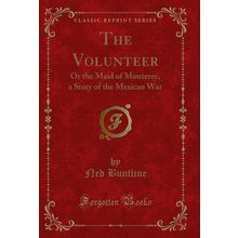 The Volunteer: Or the Maid of Monterey, a Story of the Mexican War