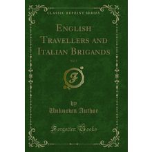 English Travellers and Italian Brigands, Vol. 1 (Classic Reprint)