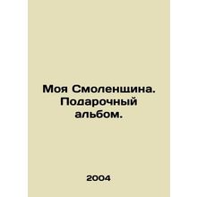 My Smolensk region. A gift album. /Moya Smolenshchina. Podarochnyy al'bom.