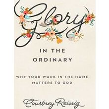 Glory in the Ordinary - Courtney Reissig