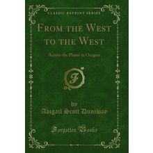 From the West to the West: Across the Plains to Oregon (Classic Reprint)