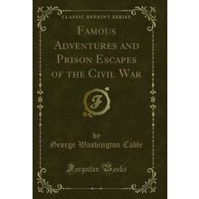 Famous Adventures and Prison Escapes of the Civil War (Classic Reprint)