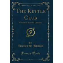 The Kettle Club: Christmas Tales for Children (Classic Reprint)
