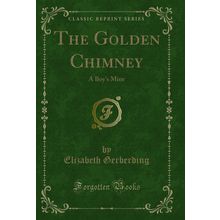 The Golden Chimney: A Boy's Mine (Classic Reprint)