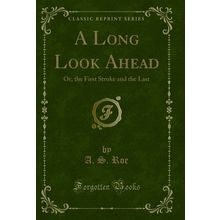 A Long Look Ahead: Or, the First Stroke and the Last (Classic Reprint)