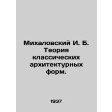 Mikhalovsky I. B. Theory of classical architectural forms. In Russian (ask us if