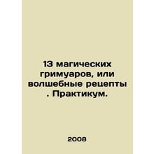 13 magic grimoirs, or magic recipes. Workshop. In Russian /13 magicheskikh grim