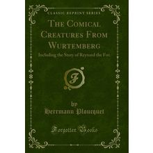 The Comical Creatures From Wurtemberg: Including the Story of Reynard the Fox