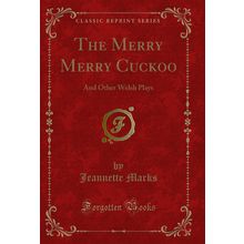 The Merry Merry Cuckoo: And Other Welsh Plays (Classic Reprint)