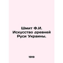Schmit F.I. The Art of Ancient Rus of Ukraine. In Russian /Shmit F.I. Iskusstvo