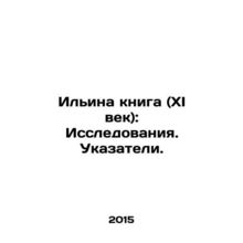 The Ilyina Book (11th Century): Research In Russian /Ilina kniga (XI vek): Iss