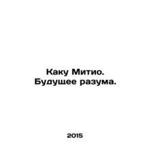 Kaku Michio: The Future of Reason. In Russian /Kaku Mitio. Budushchee razuma.