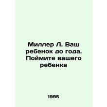 Miller L. Your child is under one year old. Understand your child In Russian /M