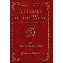 A Herald of the West: An American Story of 1811-1815 (Classic Reprint)