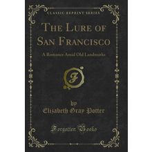 The Lure of San Francisco: A Romance Amid Old Landmarks (Classic Reprint)