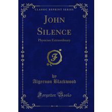 John Silence: Physician Extraordinary (Classic Reprint)