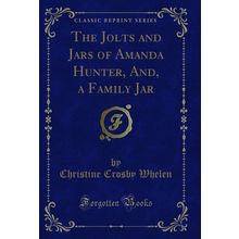 The Jolts and Jars of Amanda Hunter, And, a Family Jar (Classic Reprint)