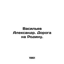 Vasiliev Alexander. Road to the Motherland. In Russian /Vasilev Aleksandr. Dor