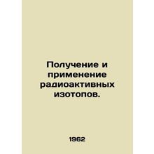 Receiving and using radioactive isotopes. /Poluchenie i primenenie radioaktivnyk
