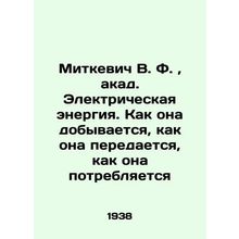 Mitkevich V. F., acad. Electricity: How it is extracted, how it is transmitted,