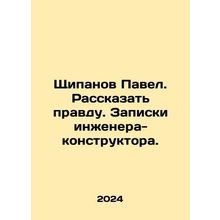 Pavel Shchipanov. Tell the truth. Notes by a design engineer. In Russian /Shchi